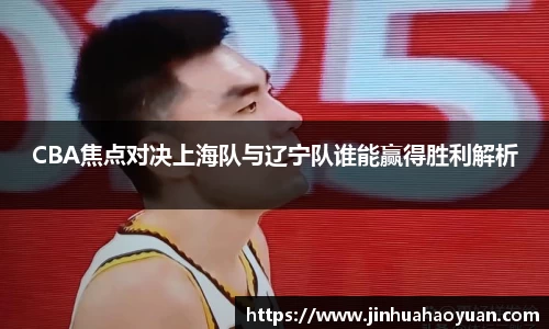 1xBETCBA焦点对决上海队与辽宁队谁能赢得胜利解析