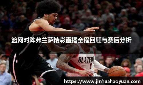 1xBET篮网对阵弗兰萨精彩直播全程回顾与赛后分析