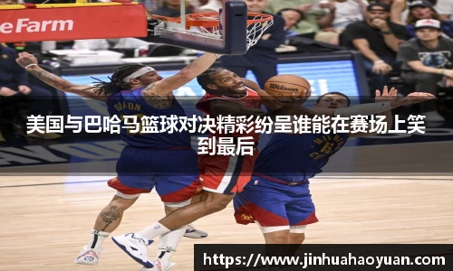 1xBET美国与巴哈马篮球对决精彩纷呈谁能在赛场上笑到最后